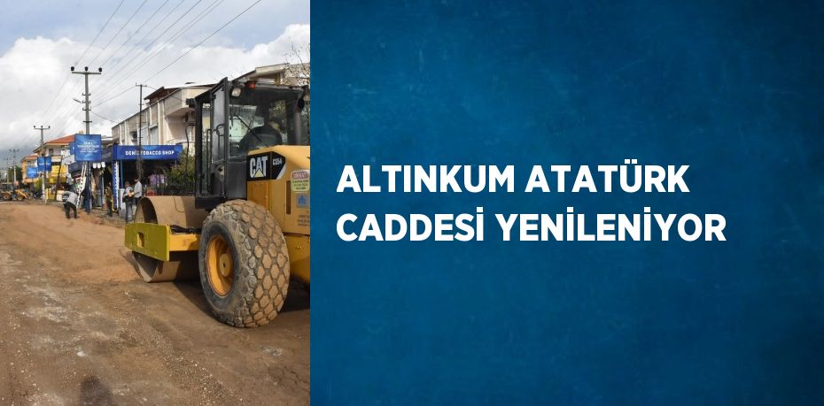 ALTINKUM ATATÜRK CADDESİ YENİLENİYOR