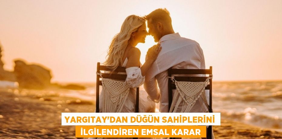 YARGITAY'DAN DÜĞÜN SAHİPLERİNİ  İLGİLENDİREN EMSAL KARAR