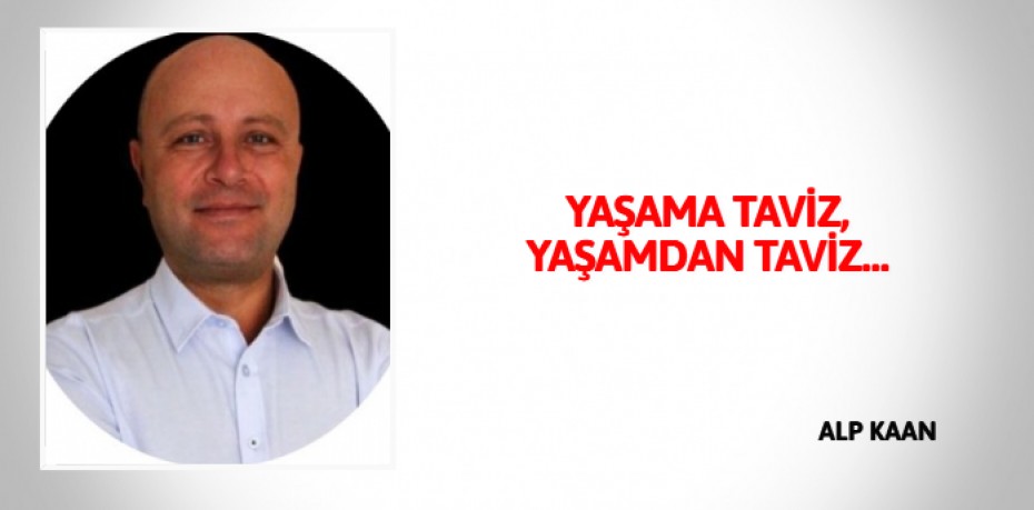 YAŞAMA TAVİZ, YAŞAMDAN TAVİZ…