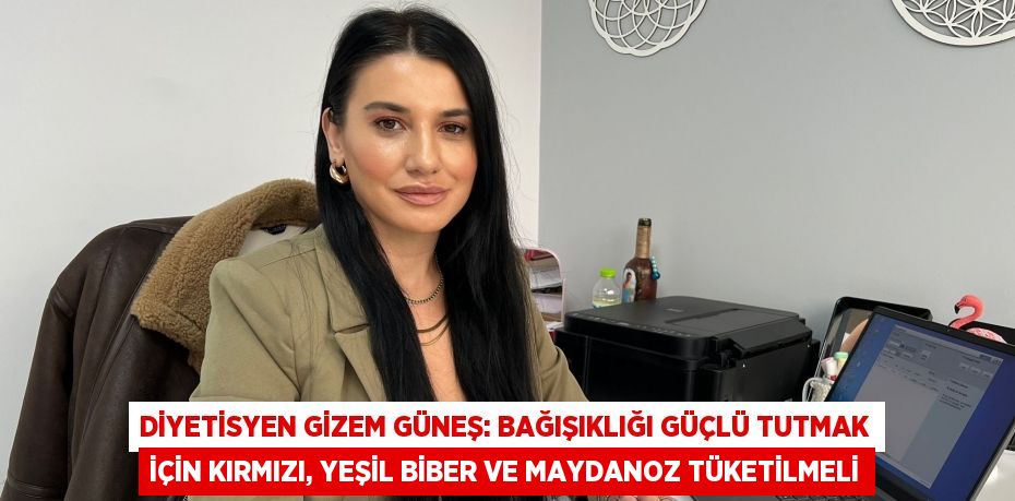 Diyetisyen Gizem Güneş: Bağışıklığı güçlü tutmak için kırmızı, yeşil biber ve maydanoz tüketilmeli