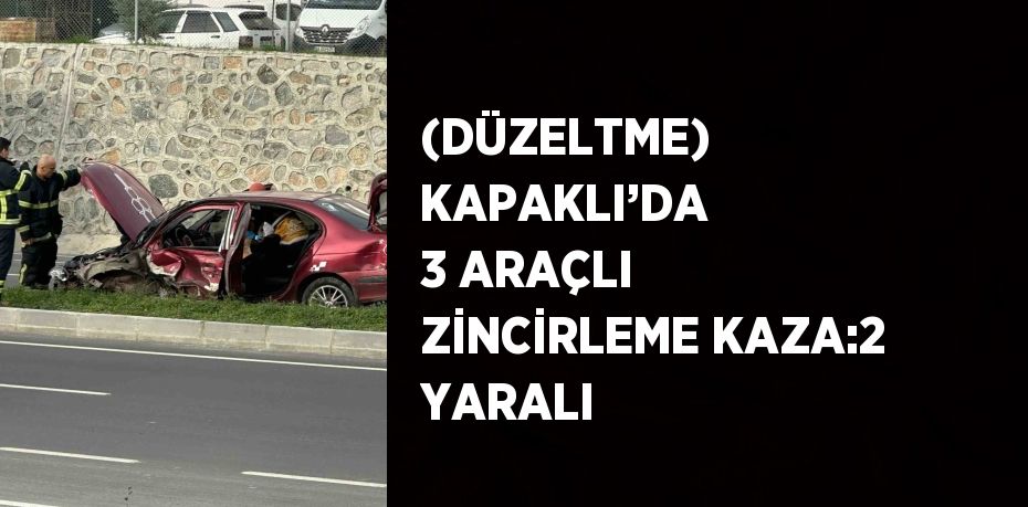 (DÜZELTME) KAPAKLI’DA 3 ARAÇLI ZİNCİRLEME KAZA:2 YARALI