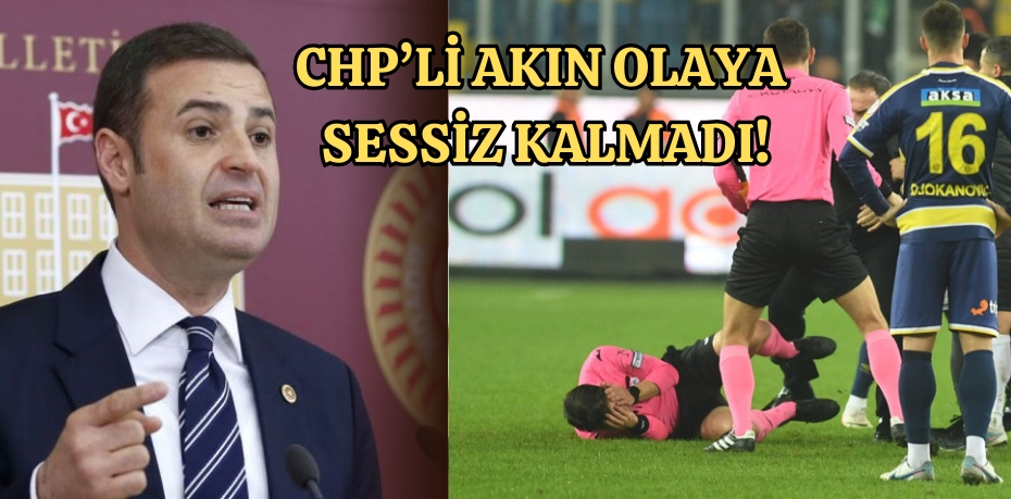 CHP’Lİ AKIN OLAYA SESSİZ KALMADI!