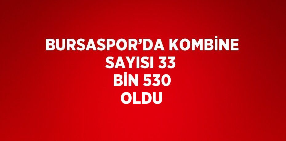 BURSASPOR’DA KOMBİNE SAYISI 33 BİN 530 OLDU