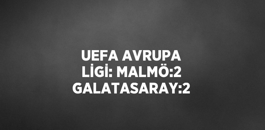 UEFA AVRUPA LİGİ: MALMÖ:2 GALATASARAY:2