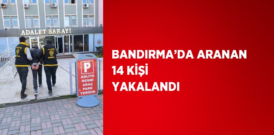 BANDIRMA’DA ARANAN 14 KİŞİ YAKALANDI