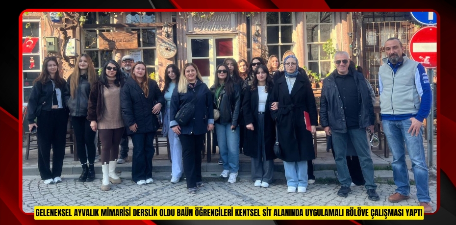 GELENEKSEL AYVALIK MİMARİSİ DERSLİK OLDU: BAÜN ÖĞRENCİLERİ KENTSEL SİT ALANINDA UYGULAMALI RÖLÖVE ÇALIŞMASI YAPTI