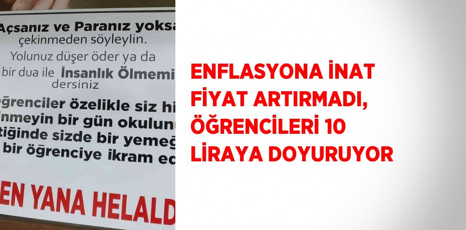 ENFLASYONA İNAT FİYAT ARTIRMADI, ÖĞRENCİLERİ 10 LİRAYA DOYURUYOR