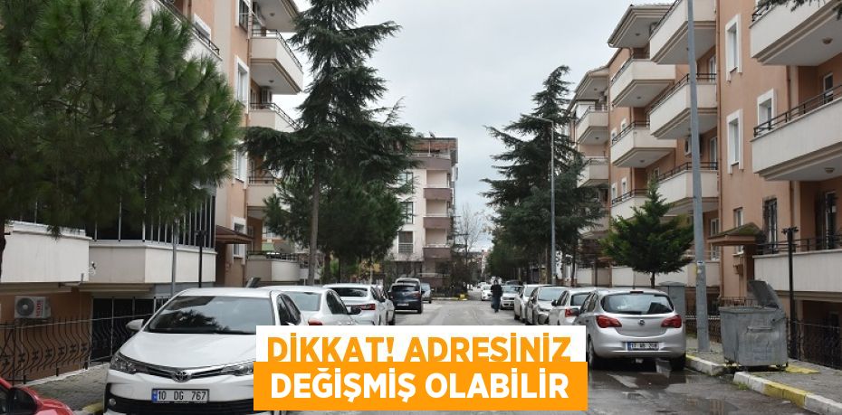 DİKKAT! ADRESİNİZ  DEĞİŞMİŞ OLABİLİR