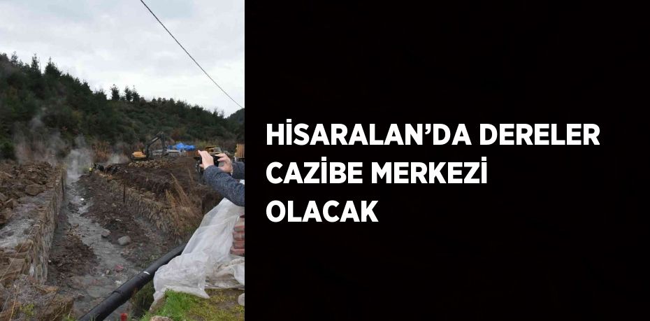 HİSARALAN’DA DERELER CAZİBE MERKEZİ OLACAK