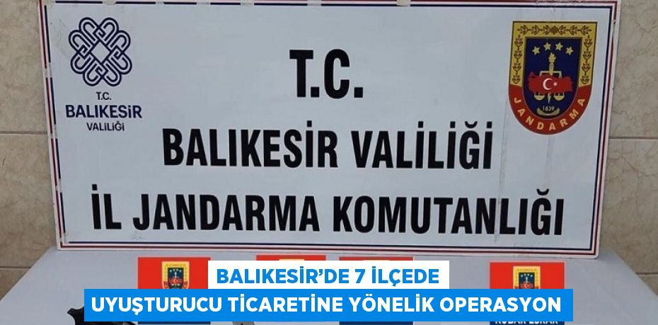 BALIKESİR’DE 7 İLÇEDE UYUŞTURUCU TİCARETİNE YÖNELİK OPERASYON