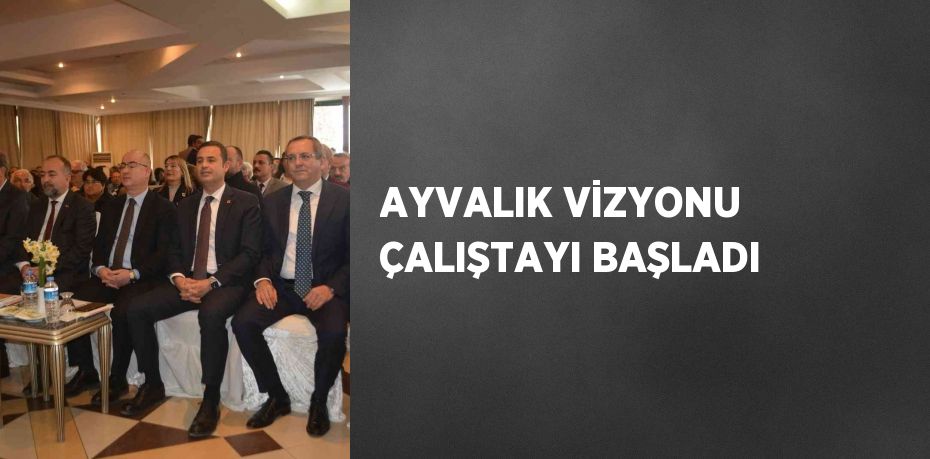 AYVALIK VİZYONU ÇALIŞTAYI BAŞLADI