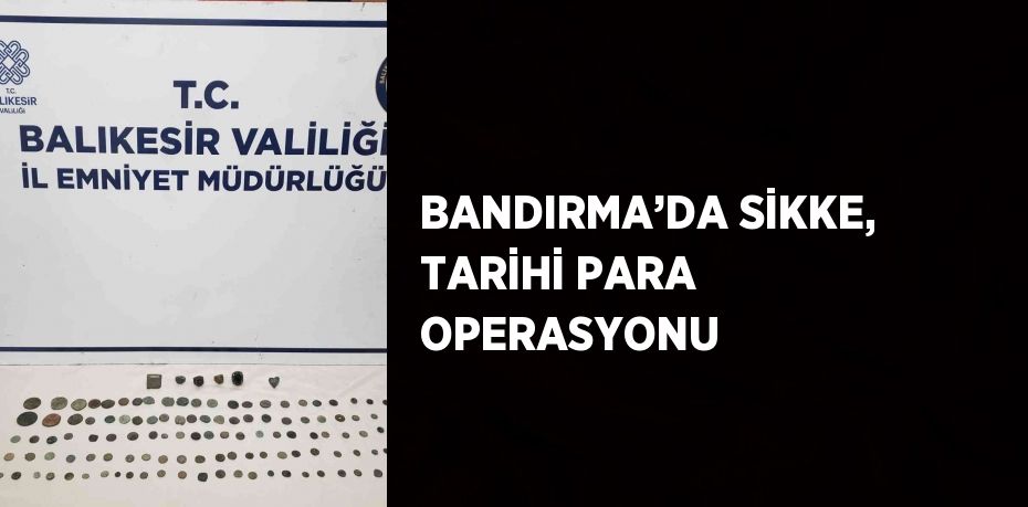 BANDIRMA’DA SİKKE, TARİHİ PARA OPERASYONU