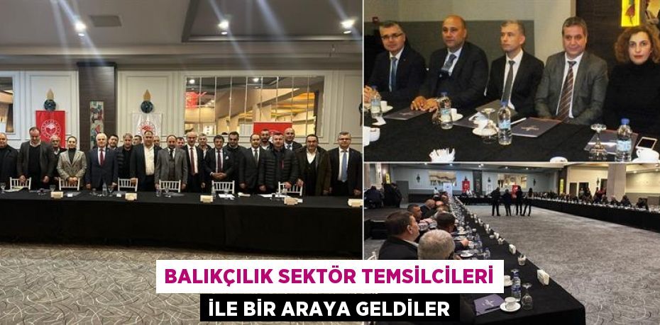 Balıkçılık sektör temsilcileri ile bir araya geldiler