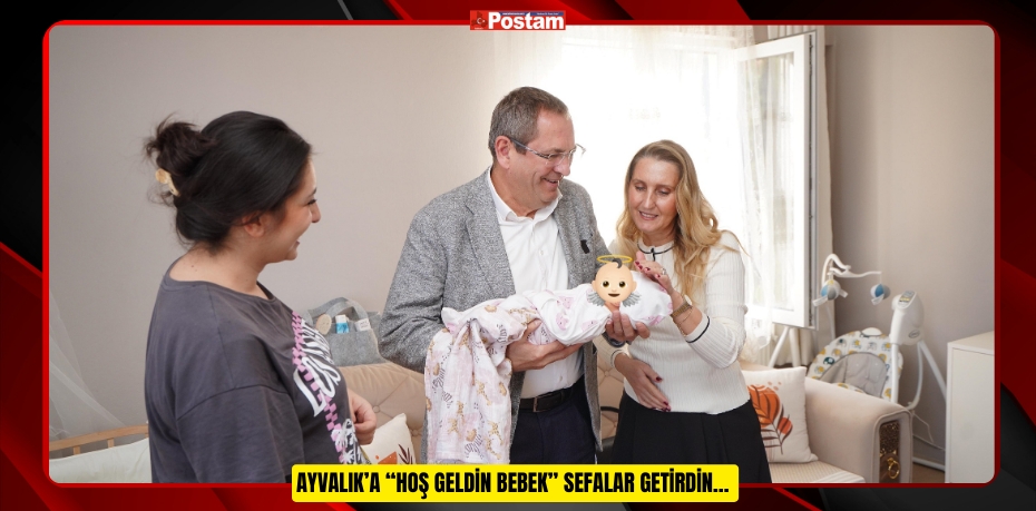 Ayvalık’a “Hoş Geldin Bebek” sefalar getirdin…