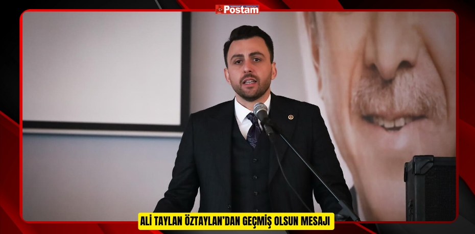 Ali Taylan ÖZTAYLAN’dan Geçmiş Olsun Mesajı