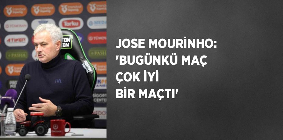 JOSE MOURİNHO: 'BUGÜNKÜ MAÇ ÇOK İYİ BİR MAÇTI'