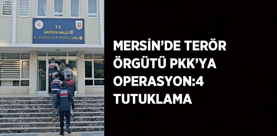 MERSİN’DE TERÖR ÖRGÜTÜ PKK’YA OPERASYON:4 TUTUKLAMA