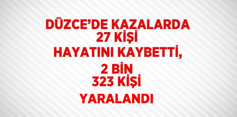 DÜZCE’DE KAZALARDA 27 KİŞİ HAYATINI KAYBETTİ, 2 BİN 323 KİŞİ YARALANDI