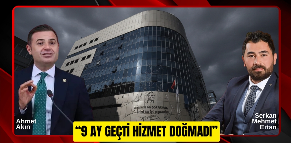 “9 AY GEÇTİ HİZMET DOĞMADI”