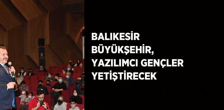 BALIKESİR BÜYÜKŞEHİR, YAZILIMCI GENÇLER YETİŞTİRECEK