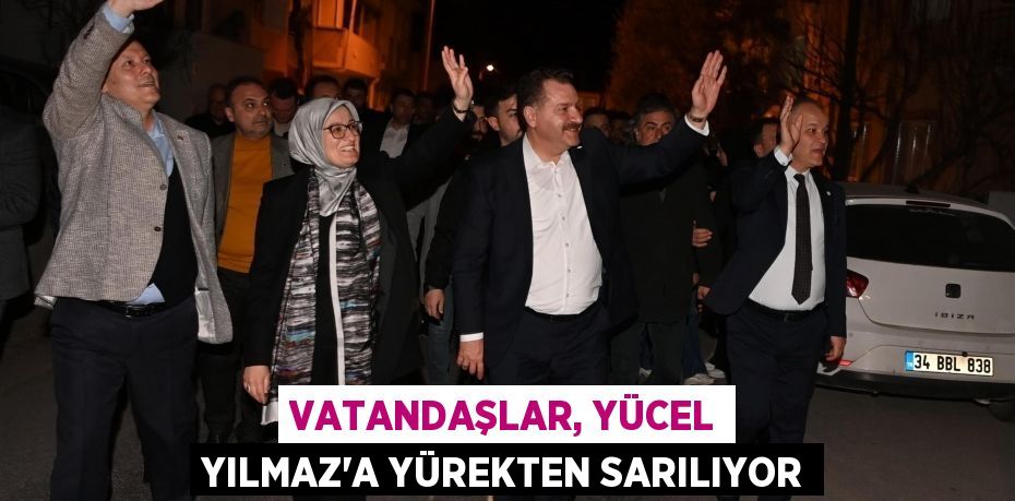 Vatandaşlar, Yücel Yılmaz’a yürekten sarılıyor