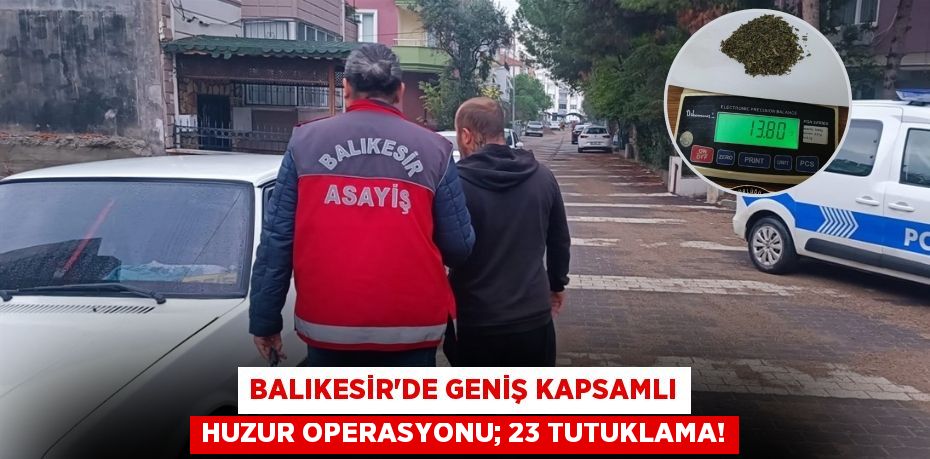 Balıkesir’de geniş kapsamlı huzur operasyonu; 23 tutuklama!