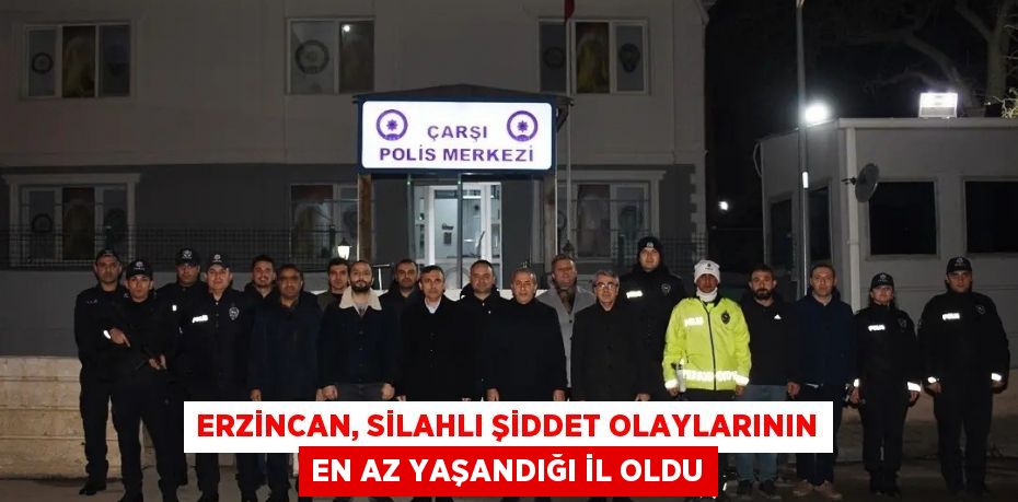 ERZİNCAN, SİLAHLI ŞİDDET OLAYLARININ EN AZ YAŞANDIĞI İL OLDU