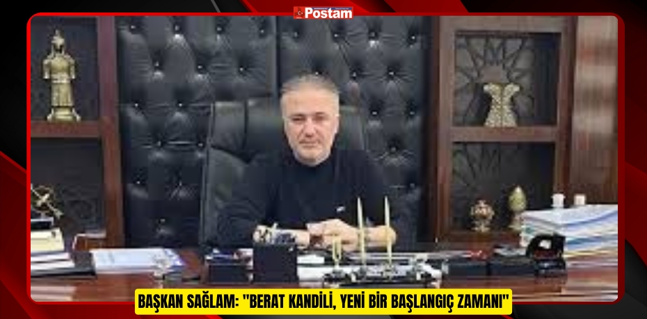 BAŞKAN SAĞLAM: &quot;BERAT KANDİLİ, YENİ BİR BAŞLANGIÇ ZAMANI&quot;