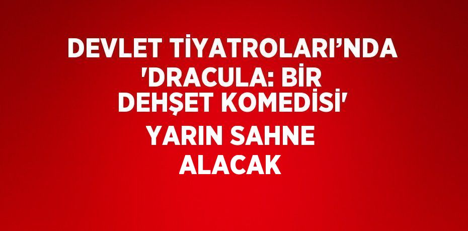 DEVLET TİYATROLARI’NDA 'DRACULA: BİR DEHŞET KOMEDİSİ' YARIN SAHNE ALACAK