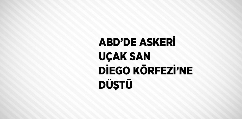 ABD’DE ASKERİ UÇAK SAN DİEGO KÖRFEZİ’NE DÜŞTÜ