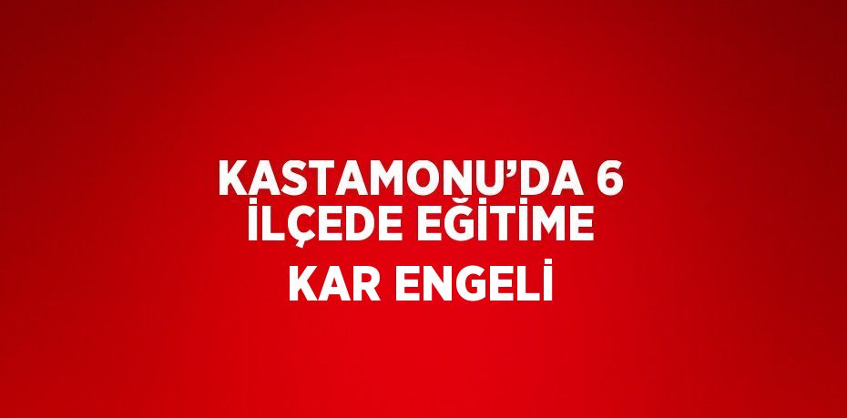 KASTAMONU’DA 6 İLÇEDE EĞİTİME KAR ENGELİ