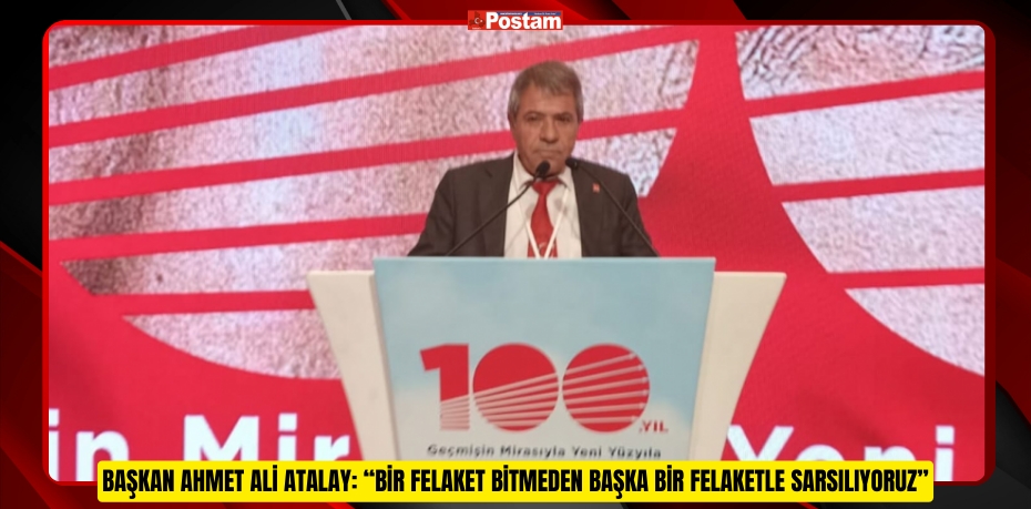 BAŞKAN AHMET ALİ ATALAY: “BİR FELAKET BİTMEDEN BAŞKA BİR FELAKETLE SARSILIYORUZ”