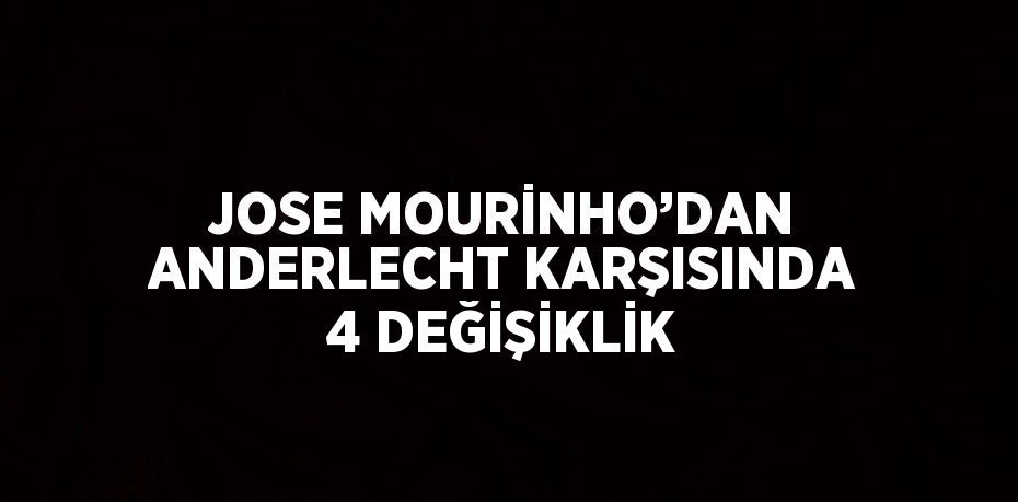 JOSE MOURİNHO’DAN ANDERLECHT KARŞISINDA 4 DEĞİŞİKLİK