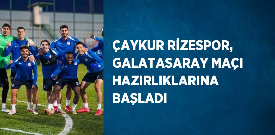 ÇAYKUR RİZESPOR, GALATASARAY MAÇI HAZIRLIKLARINA BAŞLADI