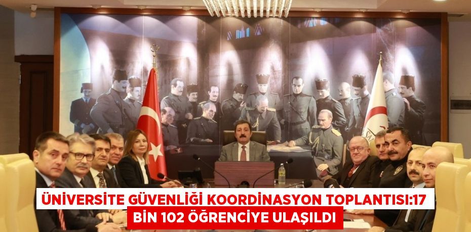 ÜNİVERSİTE GÜVENLİĞİ KOORDİNASYON TOPLANTISI:17 BİN 102 ÖĞRENCİYE ULAŞILDI