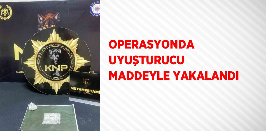 OPERASYONDA UYUŞTURUCU MADDEYLE YAKALANDI