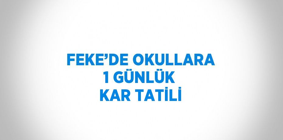 FEKE’DE OKULLARA 1 GÜNLÜK KAR TATİLİ