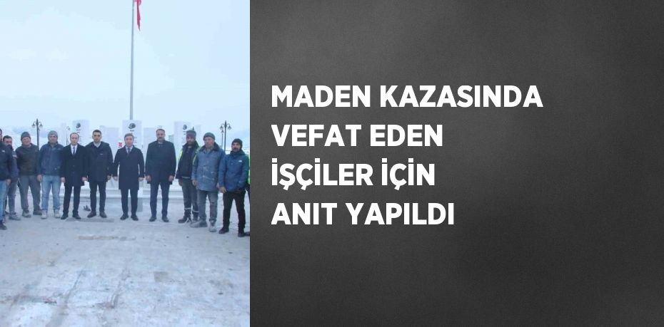 MADEN KAZASINDA VEFAT EDEN İŞÇİLER İÇİN ANIT YAPILDI