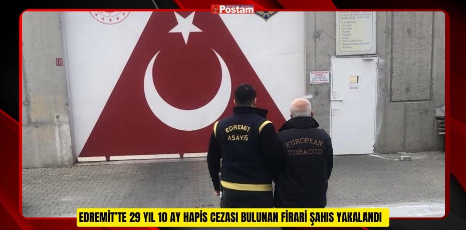 EDREMİT’TE 29 YIL 10 AY HAPİS CEZASI BULUNAN FİRARİ ŞAHIS YAKALANDI  