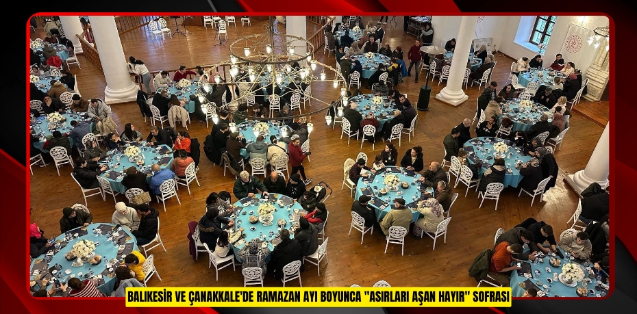 Balıkesir ve Çanakkale'de Ramazan ayı boyunca "Asırları Aşan Hayır" Sofrası  