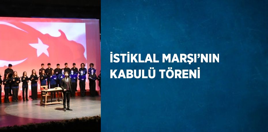 İSTİKLAL MARŞI’NIN KABULÜ TÖRENİ