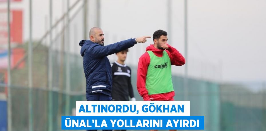 ALTINORDU, GÖKHAN ÜNAL’LA YOLLARINI AYIRDI