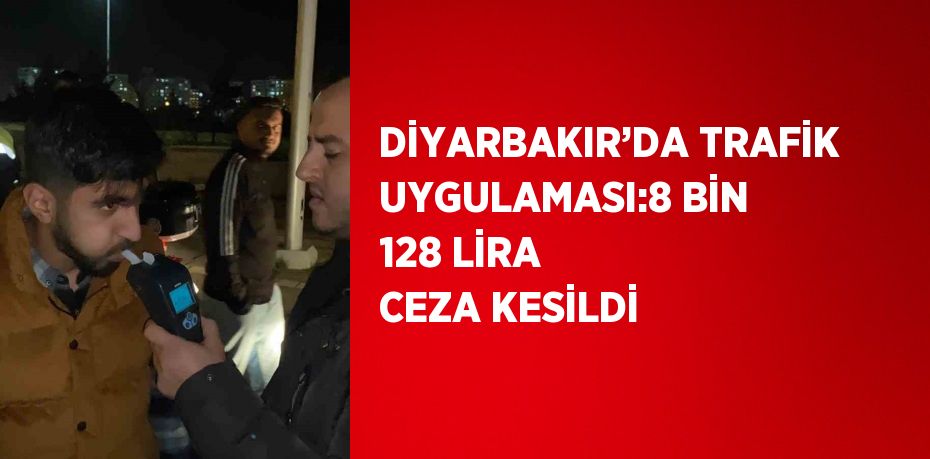 DİYARBAKIR’DA TRAFİK UYGULAMASI:8 BİN 128 LİRA CEZA KESİLDİ
