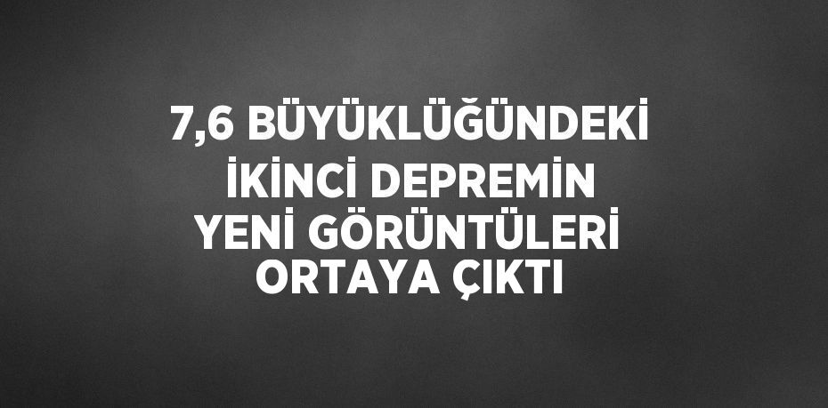 7,6 BÜYÜKLÜĞÜNDEKİ İKİNCİ DEPREMİN YENİ GÖRÜNTÜLERİ ORTAYA ÇIKTI