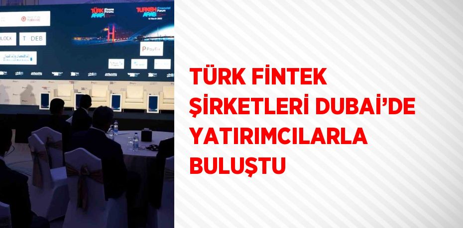 TÜRK FİNTEK ŞİRKETLERİ DUBAİ’DE YATIRIMCILARLA BULUŞTU