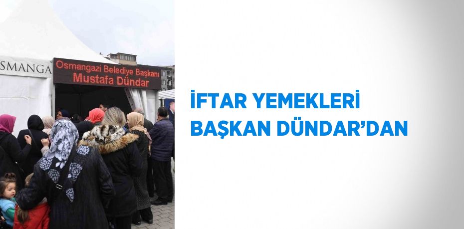 İFTAR YEMEKLERİ BAŞKAN DÜNDAR’DAN