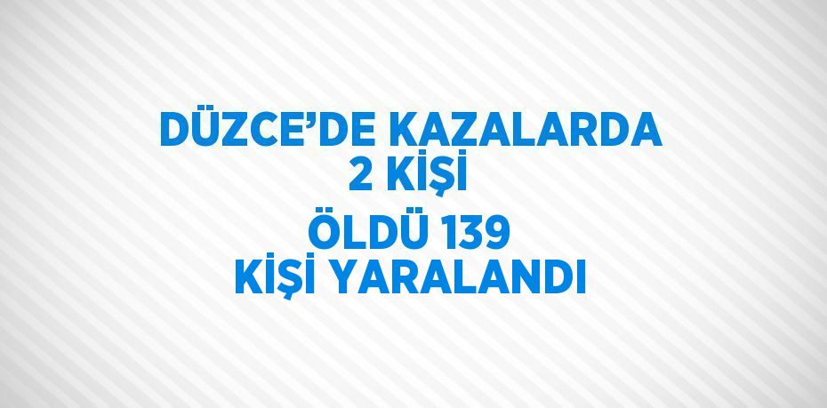 DÜZCE’DE KAZALARDA 2 KİŞİ ÖLDÜ 139 KİŞİ YARALANDI