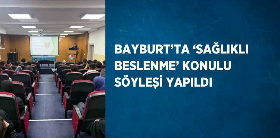 BAYBURT’TA ‘SAĞLIKLI BESLENME’ KONULU SÖYLEŞİ YAPILDI