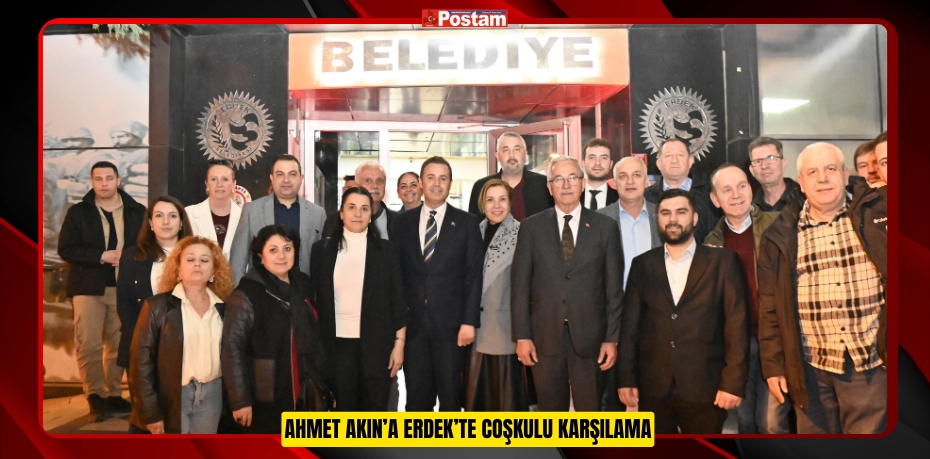 AHMET AKIN’A ERDEK’TE COŞKULU KARŞILAMA