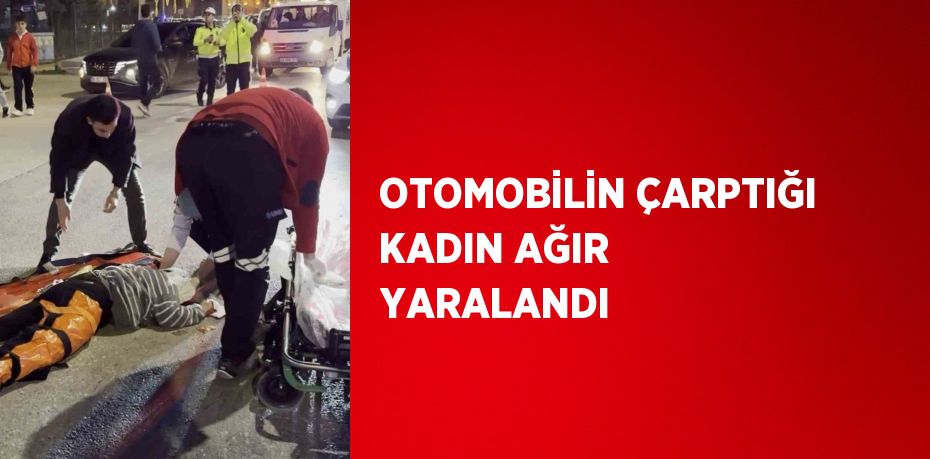 OTOMOBİLİN ÇARPTIĞI KADIN AĞIR YARALANDI